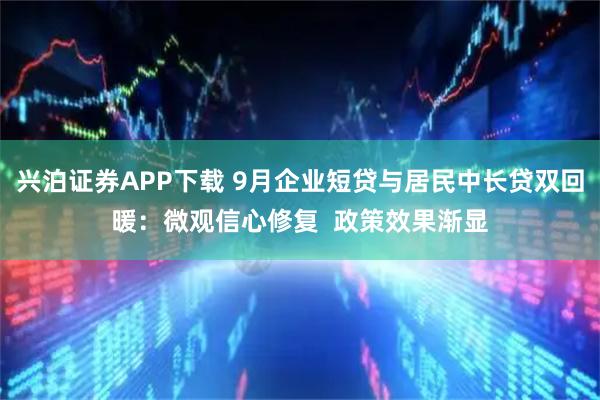 兴泊证券APP下载 9月企业短贷与居民中长贷双回暖：微观信心修复  政策效果渐显