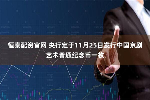恒泰配资官网 央行定于11月25日发行中国京剧艺术普通纪念币一枚