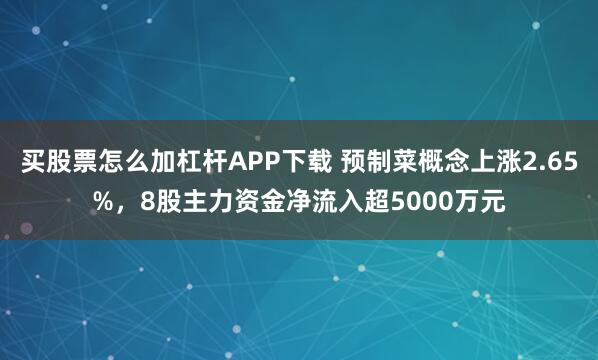 买股票怎么加杠杆APP下载 预制菜概念上涨2.65%，8股主力资金净流入超5000万元