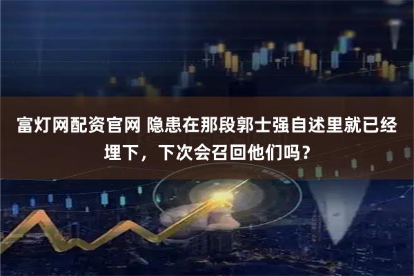 富灯网配资官网 隐患在那段郭士强自述里就已经埋下，下次会召回他们吗？