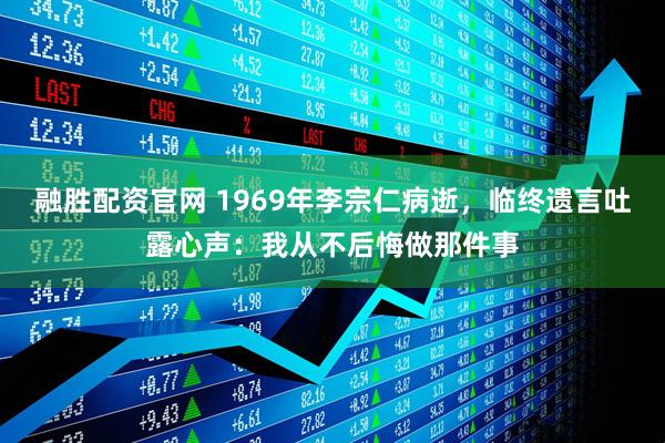 融胜配资官网 1969年李宗仁病逝，临终遗言吐露心声：我从不后悔做那件事
